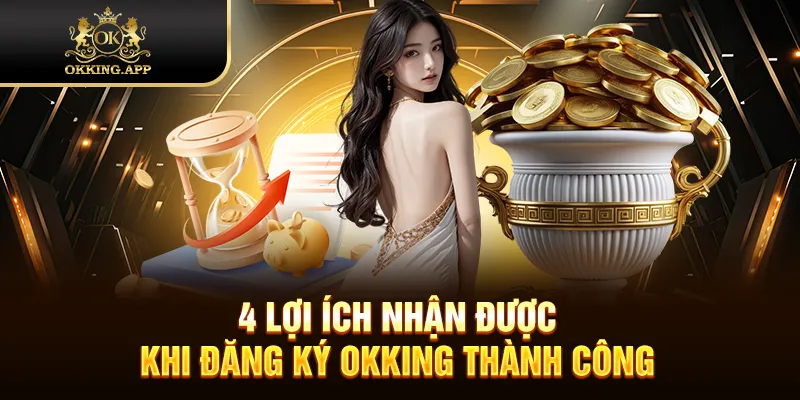 4 lợi ích nhận được khi đăng ký OKKING thành công