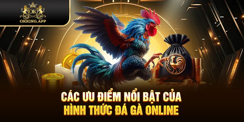 Các ưu điểm nổi bật của hình thức đá gà online