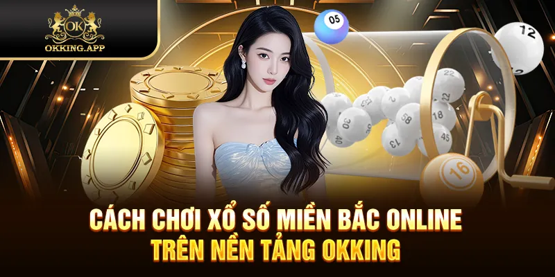 Cách chơi xổ số Miền Bắc online trên nền tảng OKKING