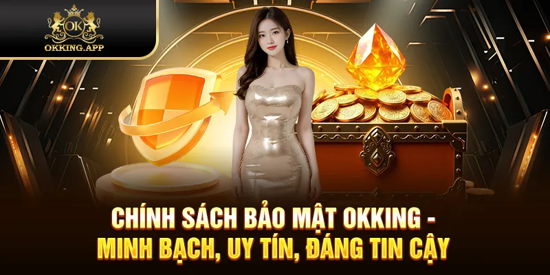 Chính Sách Bảo Mật OKKING - Minh Bạch, Uy Tín, Đáng Tin Cậy