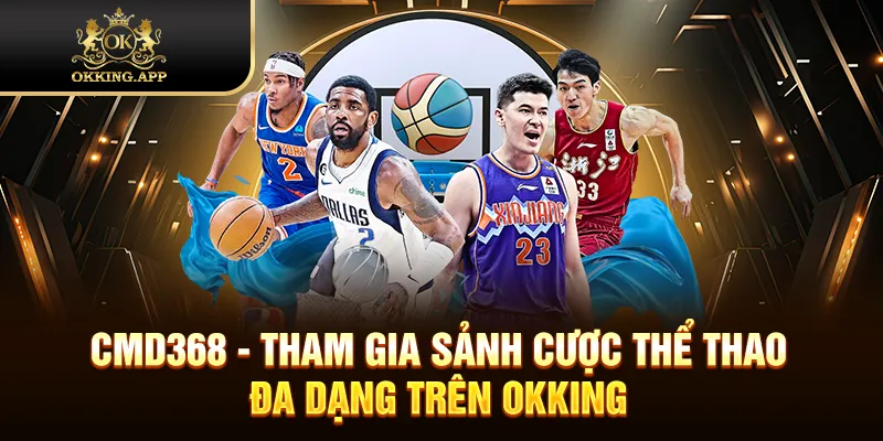 CMD368 - Tham Gia Sảnh Cược Thể Thao Đa Dạng Trên OKKING