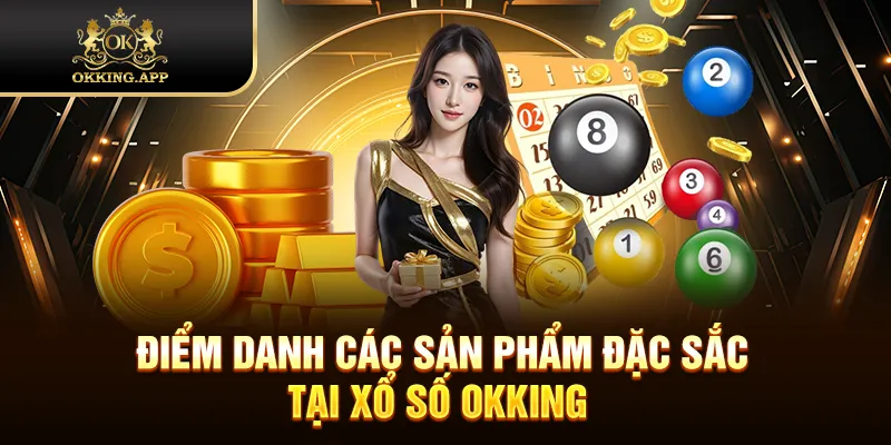 Điểm danh các sản phẩm đặc sắc tại xổ số OKKING 