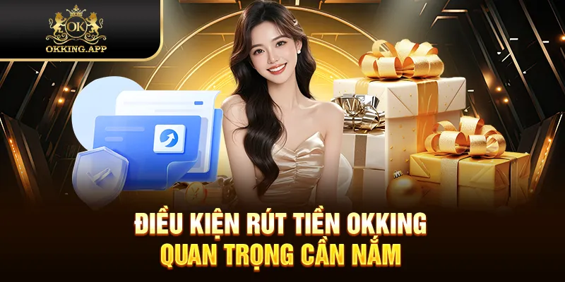 Điều kiện rút tiền OKKING quan trọng cần nắm