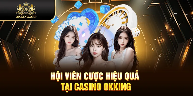 Hội viên cược hiệu quả tại Casino OKKING