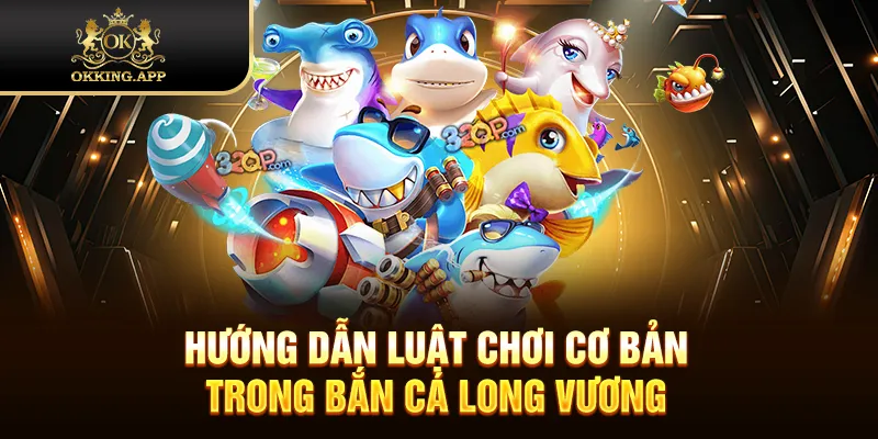 Hướng dẫn luật chơi cơ bản trong bắn cá Long Vương