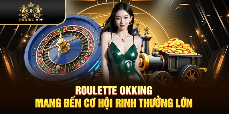 Roulette OKKING mang đến cơ hội rinh thưởng lớn
