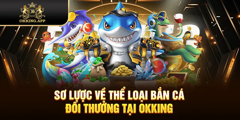 Sơ lược về thể loại bắn cá đổi thưởng tại OKKING