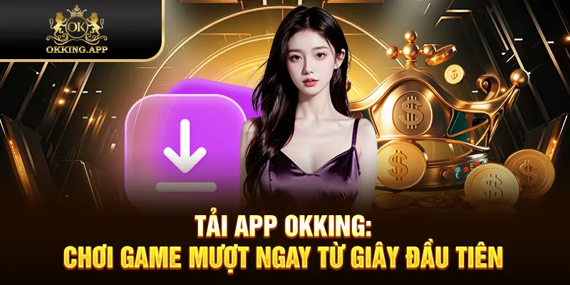Tải App OKKING: Chơi Game Mượt Ngay Từ Giây Đầu Tiên