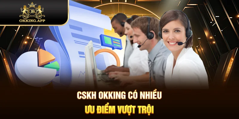 CSKH OKKING có nhiều ưu điểm vượt trội