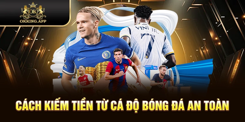 Kiếm tiền từ cá độ bóng đá chỉ an toàn khi người chơi hiểu rõ