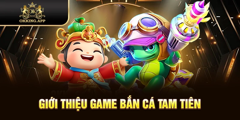 Những thông tin tổng quan về bắn cá Tam Tiên